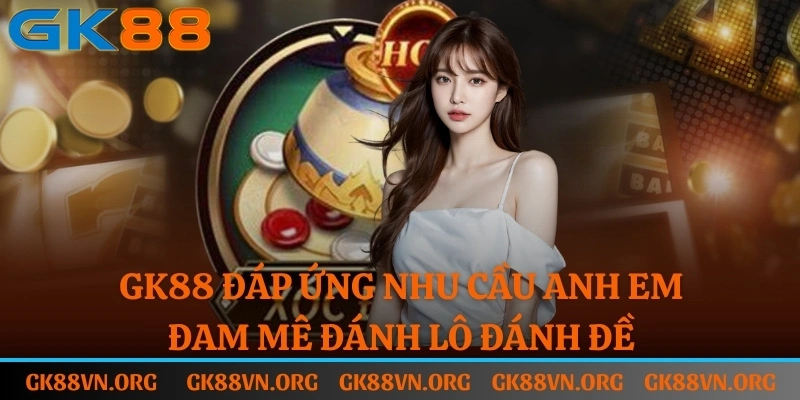 GK88 đáp ứng nhu cầu anh em đam mê đánh lô đánh đề