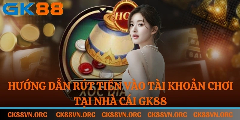 Hướng dẫn rút tiền vào tài khoản chơi tại nhà cái GK88