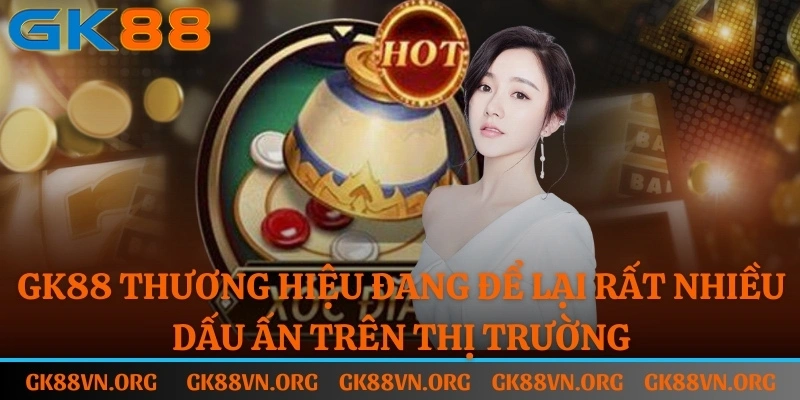 GK88 là thương hiệu đang để lại rất nhiều dấu ấn trên thị trường